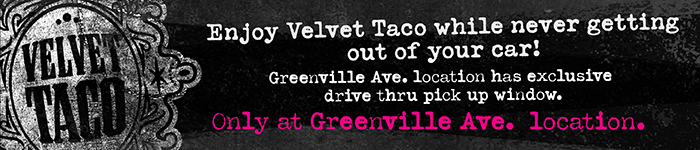 Enjoy Velvet Taco while never getting out of your car! Greenville Ave. location has exclusive drive through pick up window. Only at Greenville Ave. location.